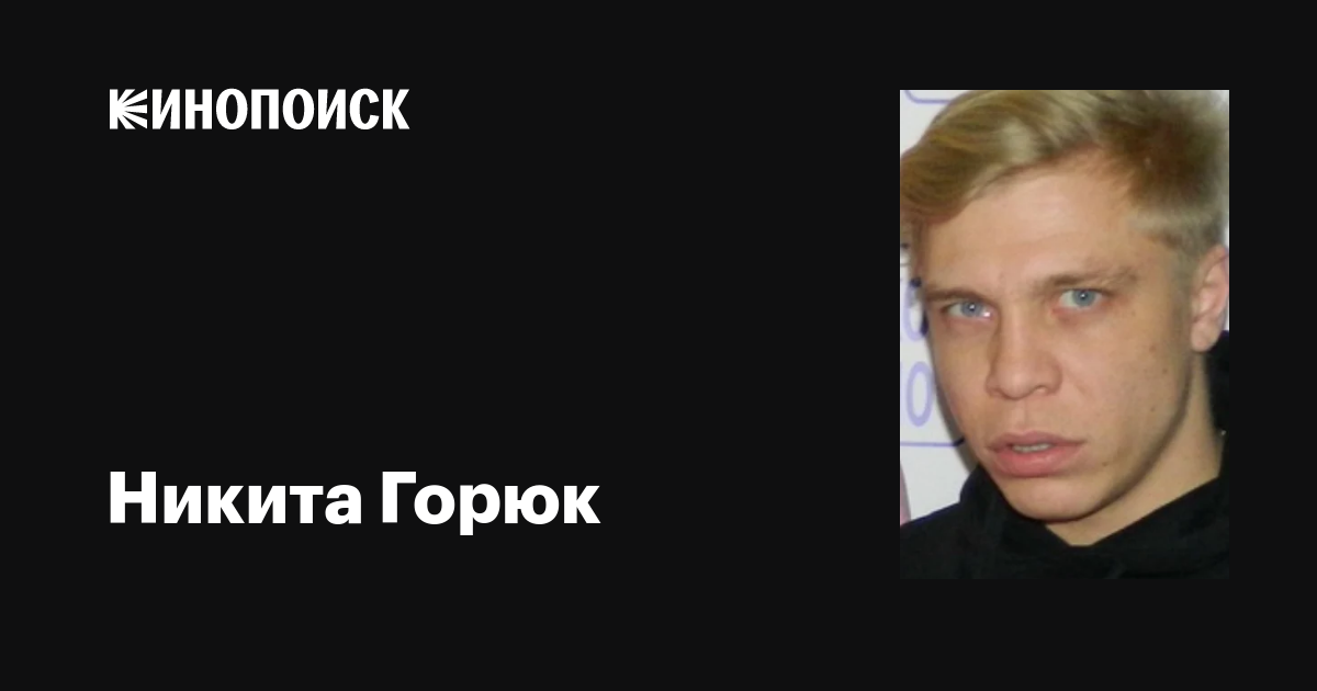 Никита Горюк: фильмы, биография, семья, фильмография — Кинопоиск