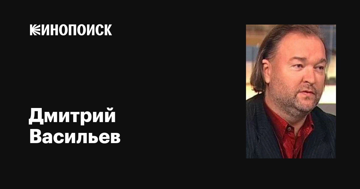 Дмитрий Васильев: фильмы, биография, семья, фильмография — Кинопоиск