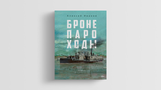 «Бронепароходы» Алексея Иванова — исторический роман о будущем России