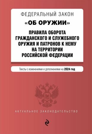 Федеральный закон "Об оружии". Правила оборота гражданского и служебного оружия и патронов к нему на территории Российской Федерации. Тексты с изменениями и дополнениями на 2024 год