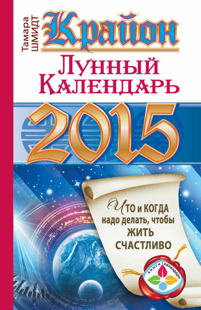 Крайон. Лунный календарь на 2015 год. Что и когда надо делать чтобы жить счастливо