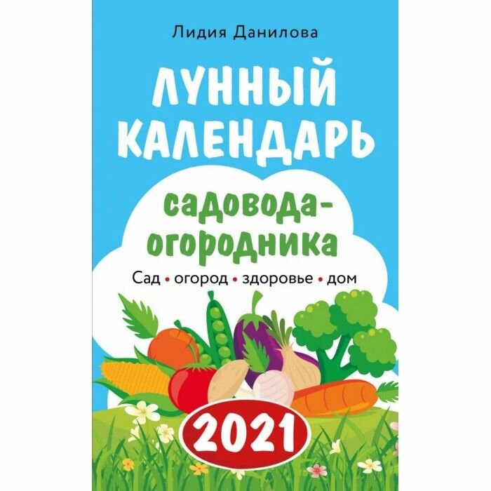 Данилова Л. В. Лунный календарь садовода-огородника 2021. Сад, огород, здоровье, дом