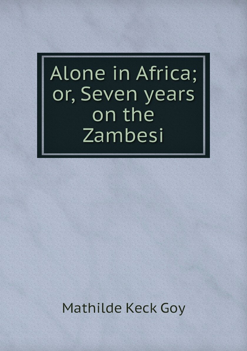 Alone in Africa; or Seven years on the Zambesi