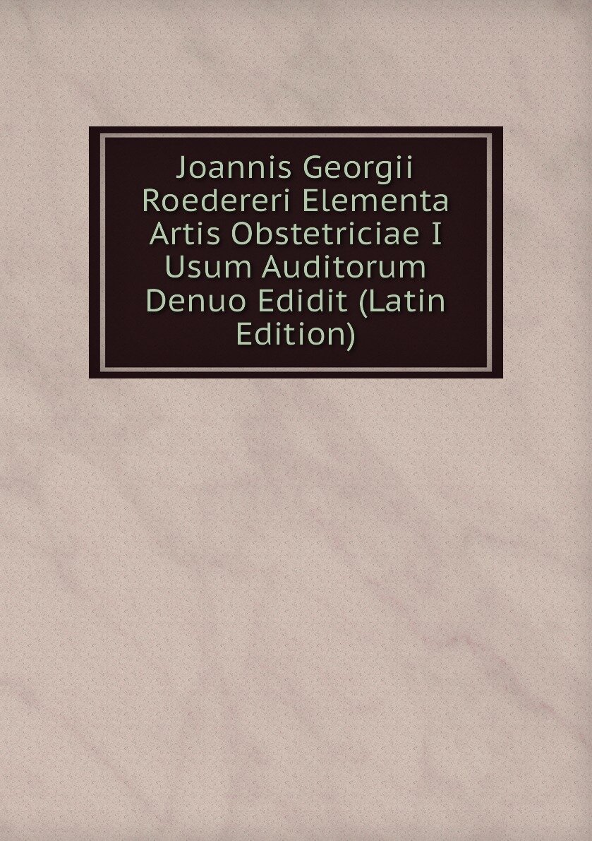 Joannis Georgii Roedereri Elementa Artis Obstetriciae I Usum Auditorum Denuo Edidit (Latin Edition)