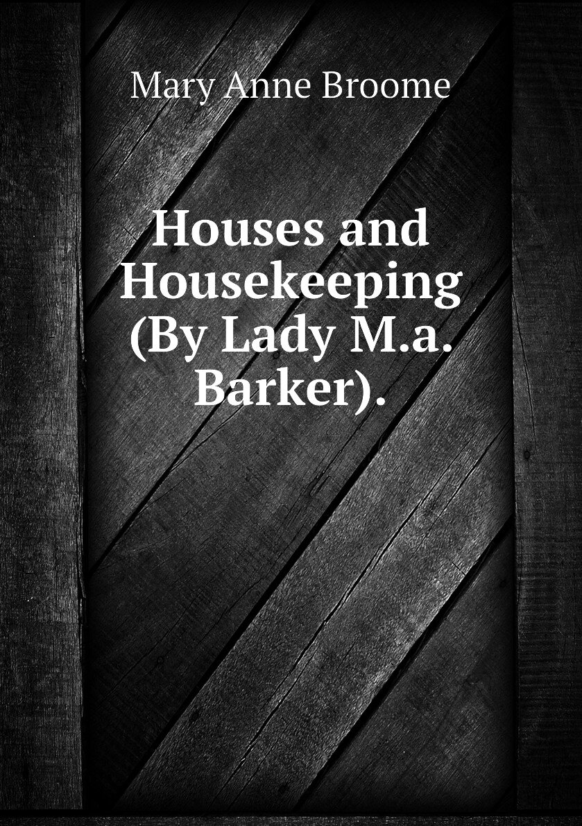 Houses and Housekeeping (By Lady M.a. Barker).