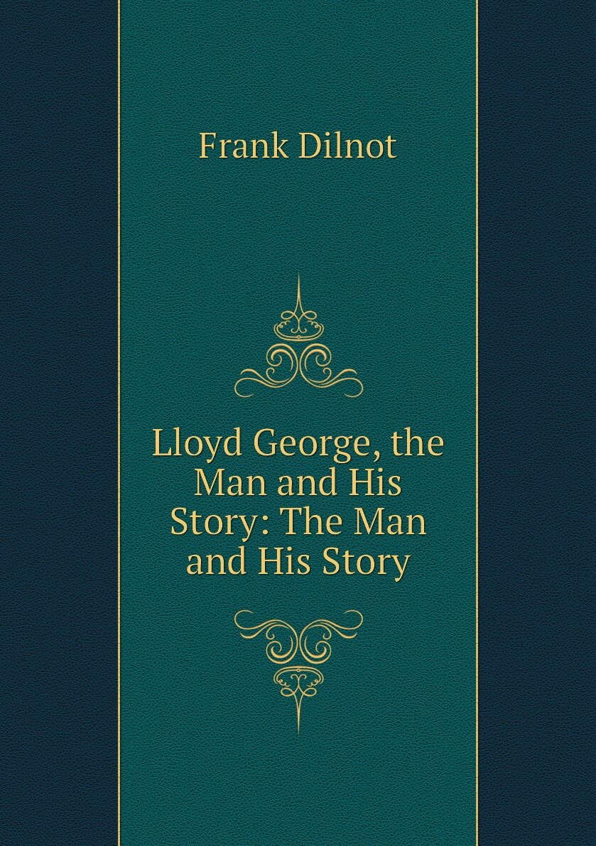 Lloyd George the Man and His Story: The Man and His Story