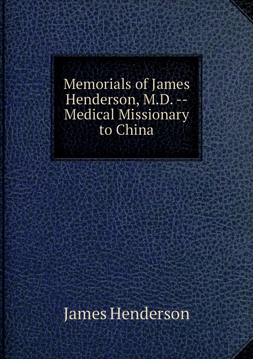 Memorials of James Henderson M.D. -- Medical Missionary to China