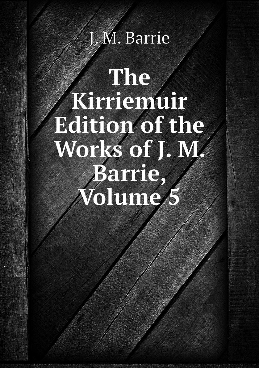 The Kirriemuir Edition of the Works of J. M. Barrie Volume 5