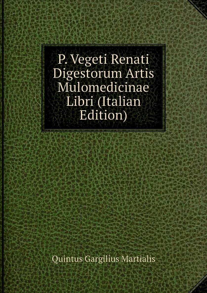 P. Vegeti Renati Digestorum Artis Mulomedicinae Libri (Italian Edition)