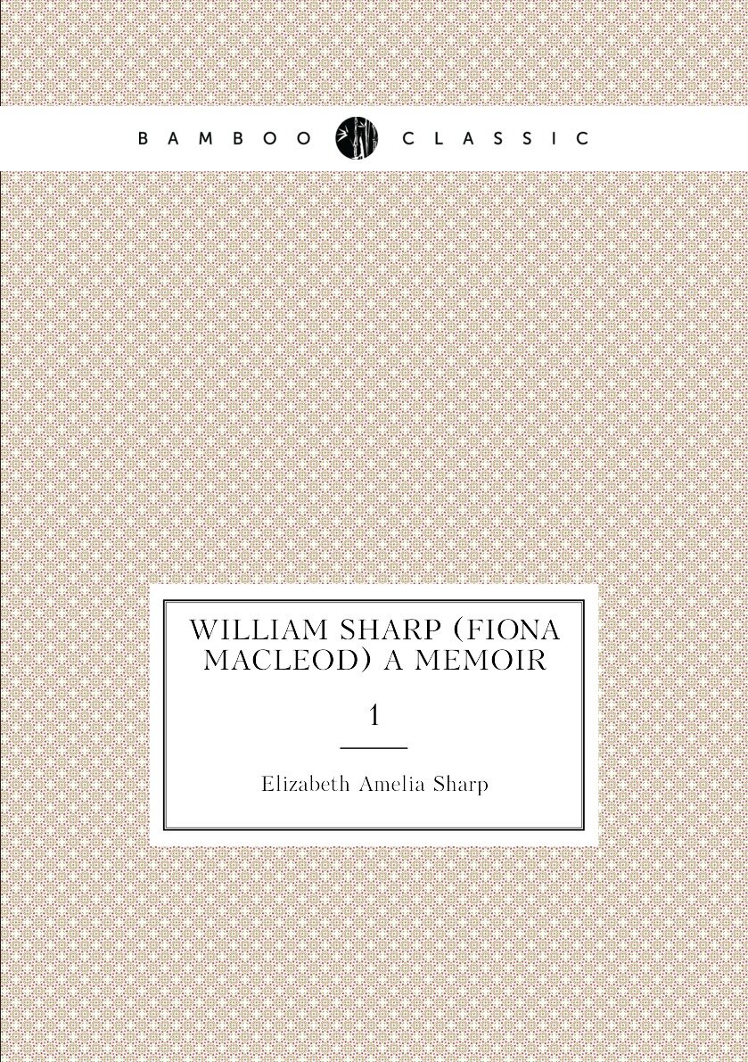 William Sharp (Fiona Macleod) a memoir. 1