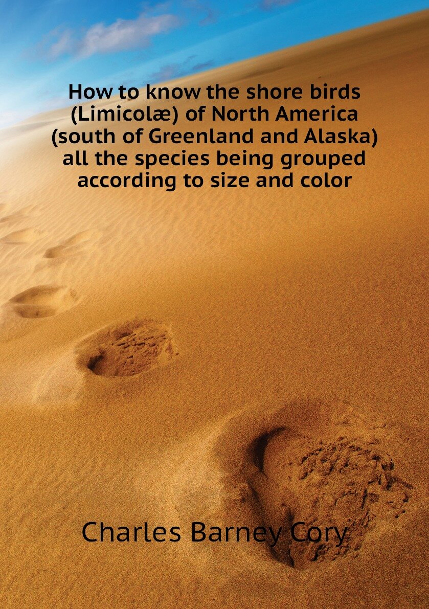 How to know the shore birds (Limicolæ) of North America (south of Greenland and Alaska) all the species being grouped according to size and color