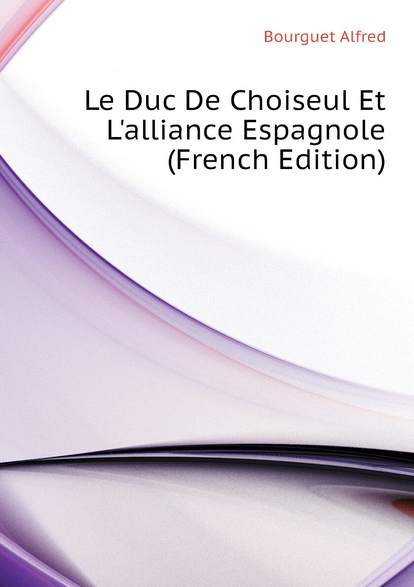 Le Duc De Choiseul Et L'alliance Espagnole (French Edition)