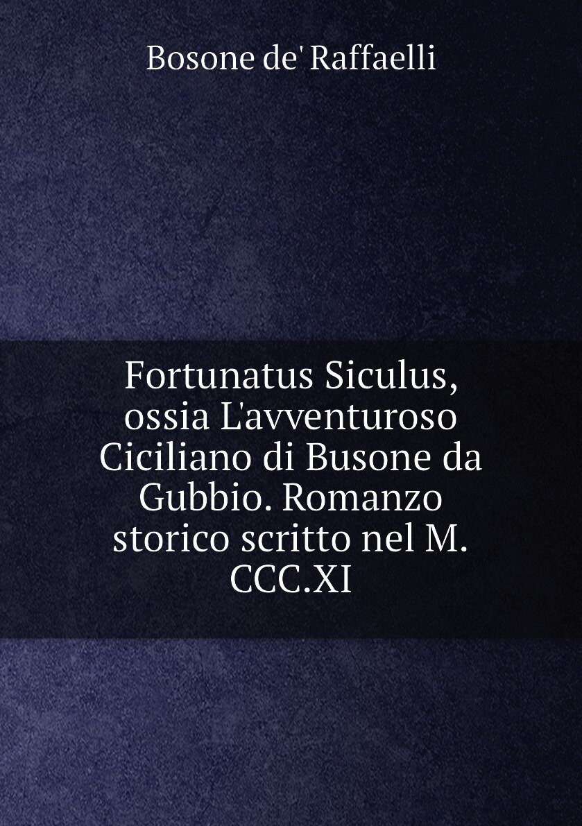 Fortunatus Siculus ossia L'avventuroso Ciciliano di Busone da Gubbio. Romanzo storico scritto nel M.CCC.XI