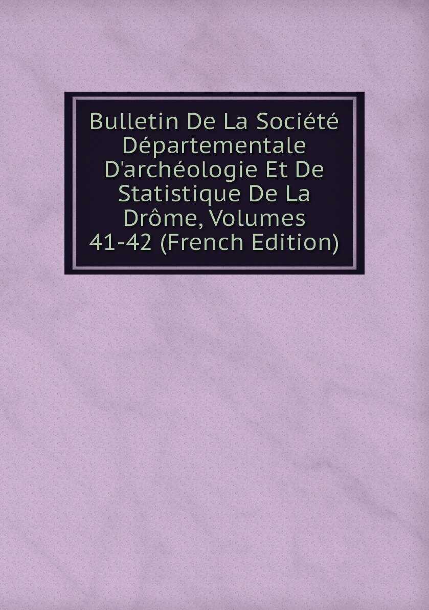 Bulletin De La Société Départementale D'archéologie Et De Statistique De La Drôme Volumes 41-42 (French Edition)