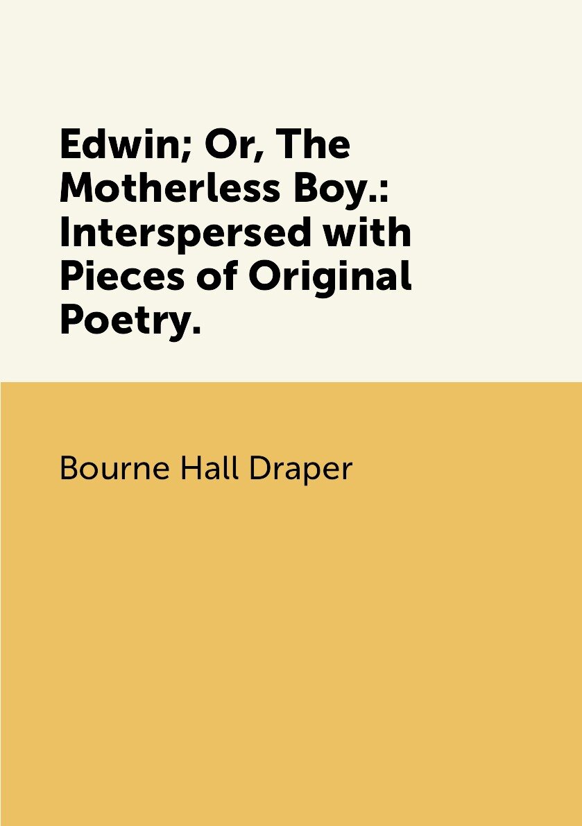 Edwin; Or The Motherless Boy.: Interspersed with Pieces of Original Poetry.