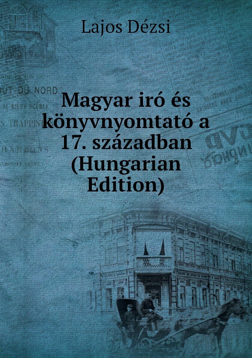Magyar iró és könyvnyomtató a 17. században (Hungarian Edition)