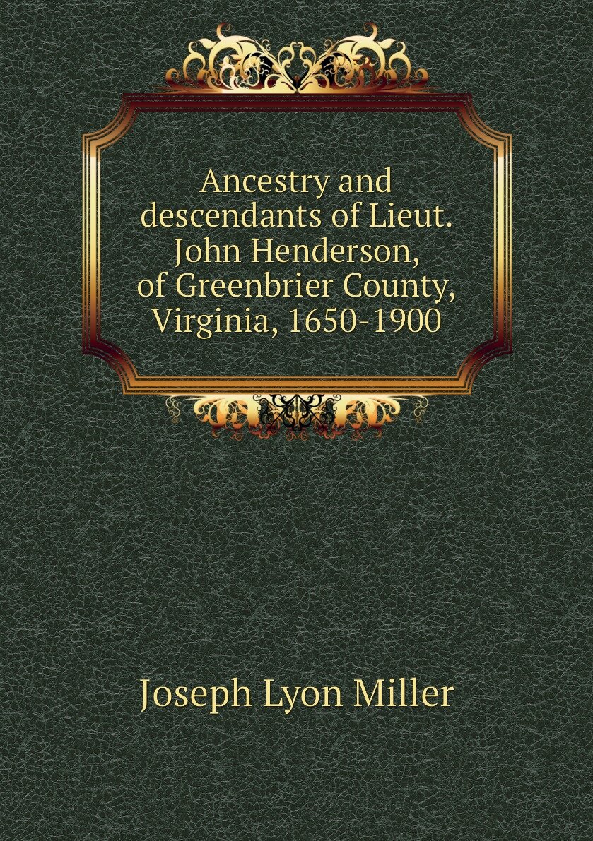 Ancestry and descendants of Lieut. John Henderson of Greenbrier County Virginia 1650-1900