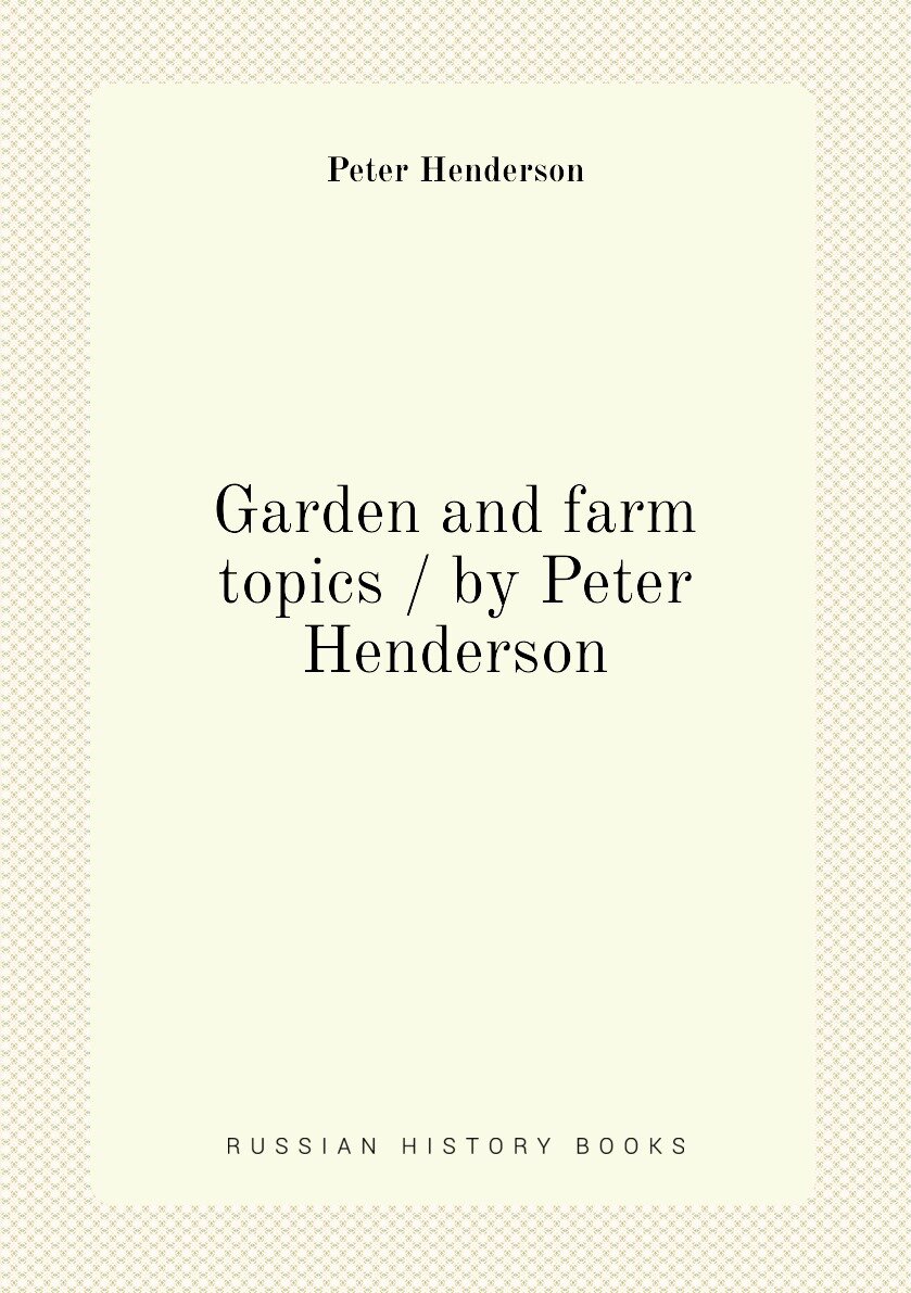 Garden and farm topics / by Peter Henderson