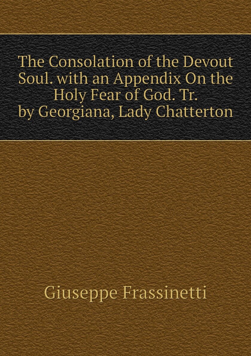 The Consolation of the Devout Soul. with an Appendix On the Holy Fear of God. Tr. by Georgiana Lady Chatterton