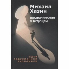 Хазин М. "Воспоминания о будущем. Идеи современной экономики"