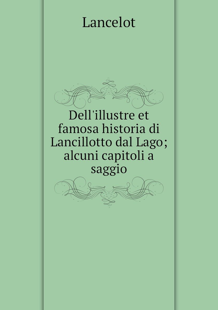 Dell'illustre et famosa historia di Lancillotto dal Lago; alcuni capitoli a saggio