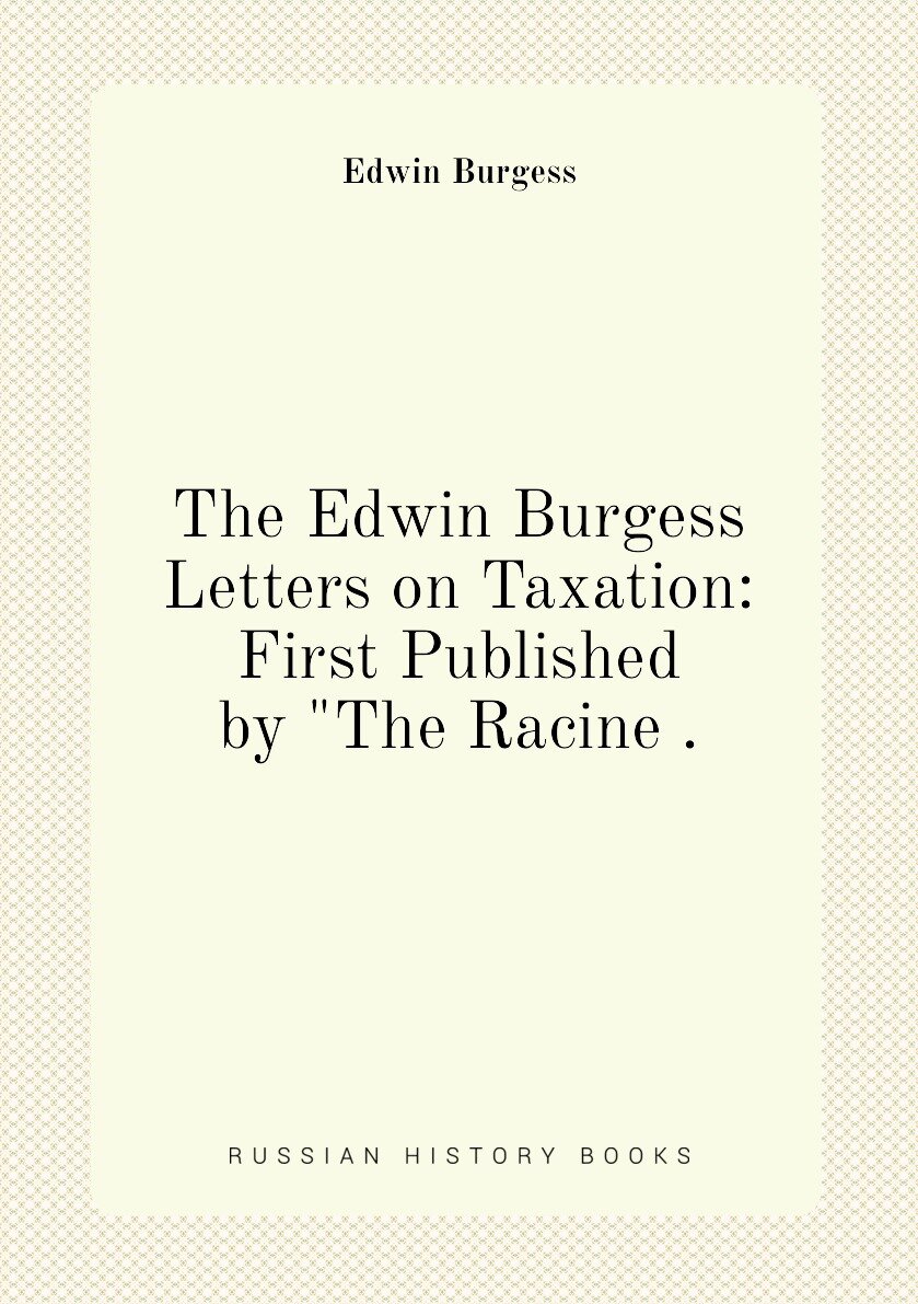 The Edwin Burgess Letters on Taxation: First Published by "The Racine .