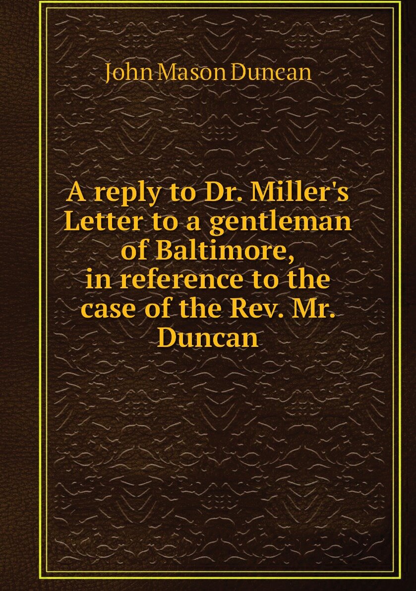 A reply to Dr. Miller's Letter to a gentleman of Baltimore in reference to the case of the Rev. Mr. Duncan