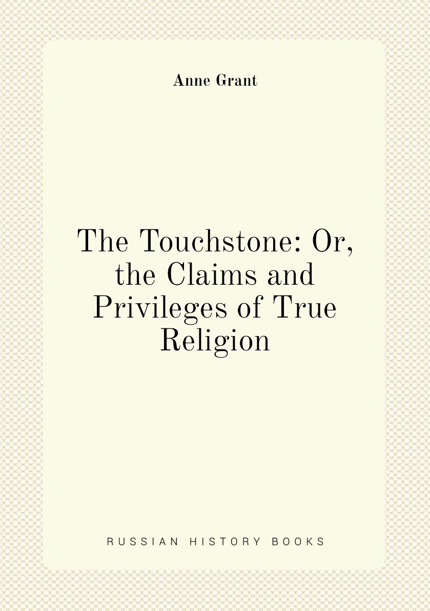 The Touchstone: Or the Claims and Privileges of True Religion