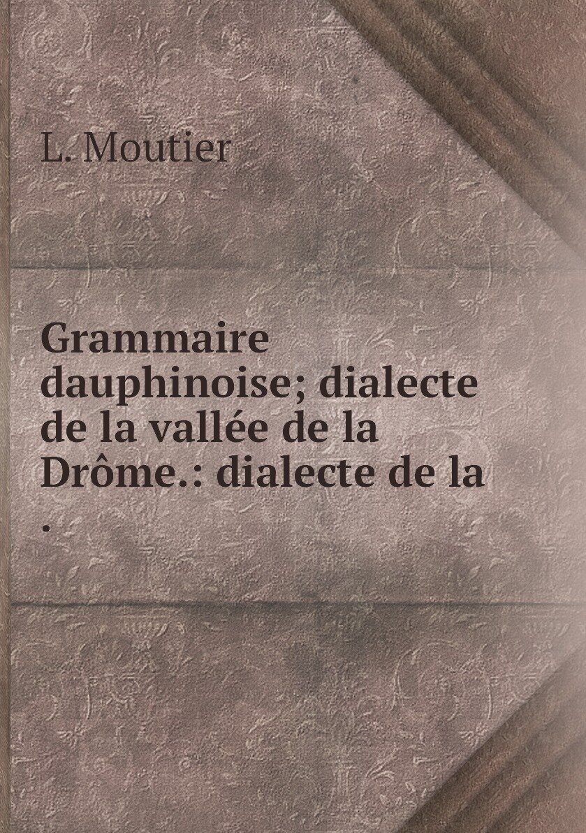 Grammaire dauphinoise; dialecte de la vallée de la Drôme.: dialecte de la .