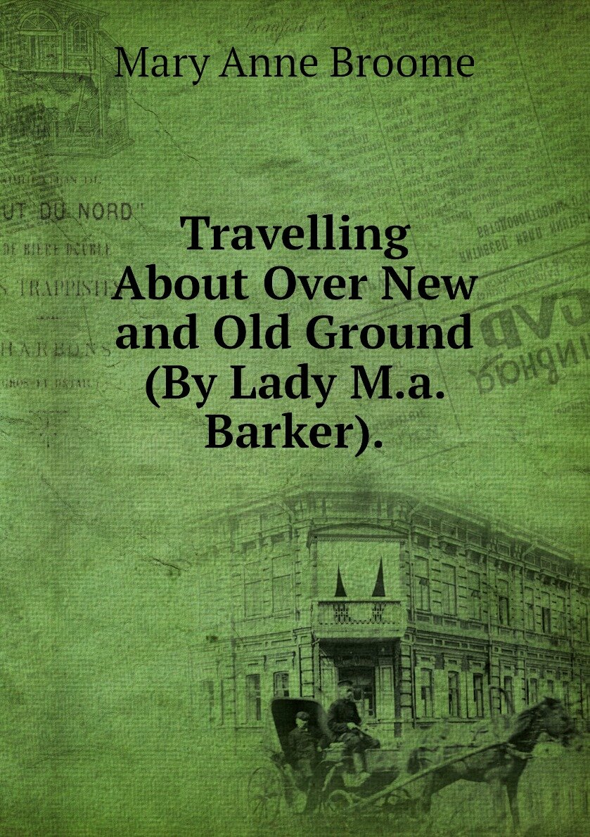 Travelling About Over New and Old Ground (By Lady M.a. Barker).