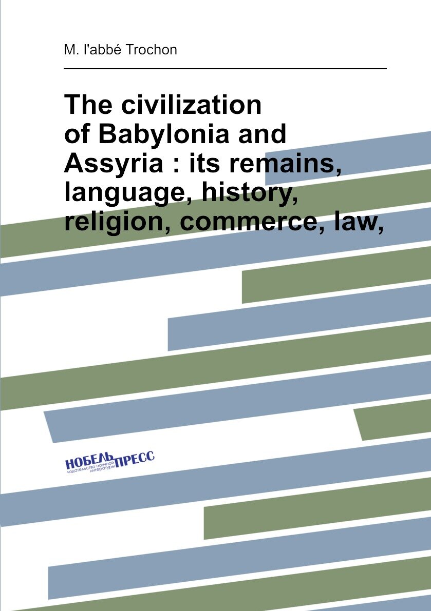 The civilization of Babylonia and Assyria : its remains, language, history, religion, commerce, law,