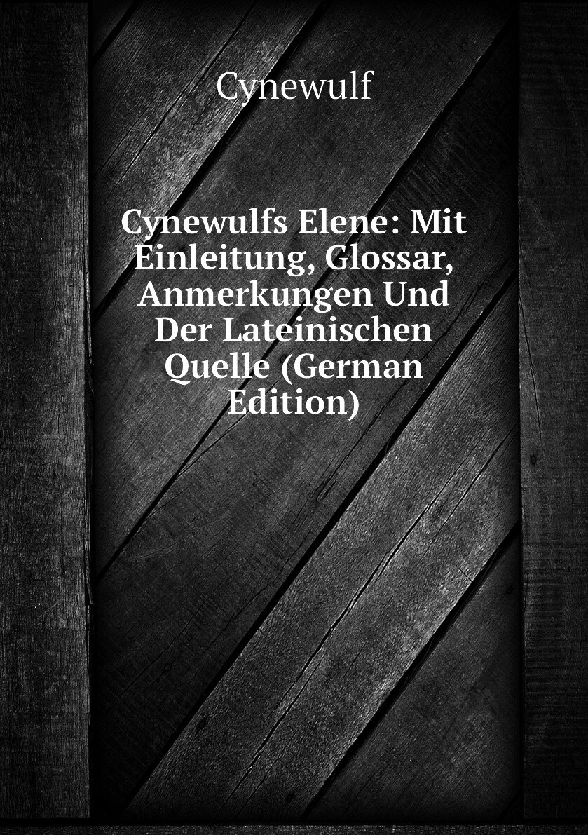 Cynewulfs Elene: Mit Einleitung Glossar Anmerkungen Und Der Lateinischen Quelle (German Edition)