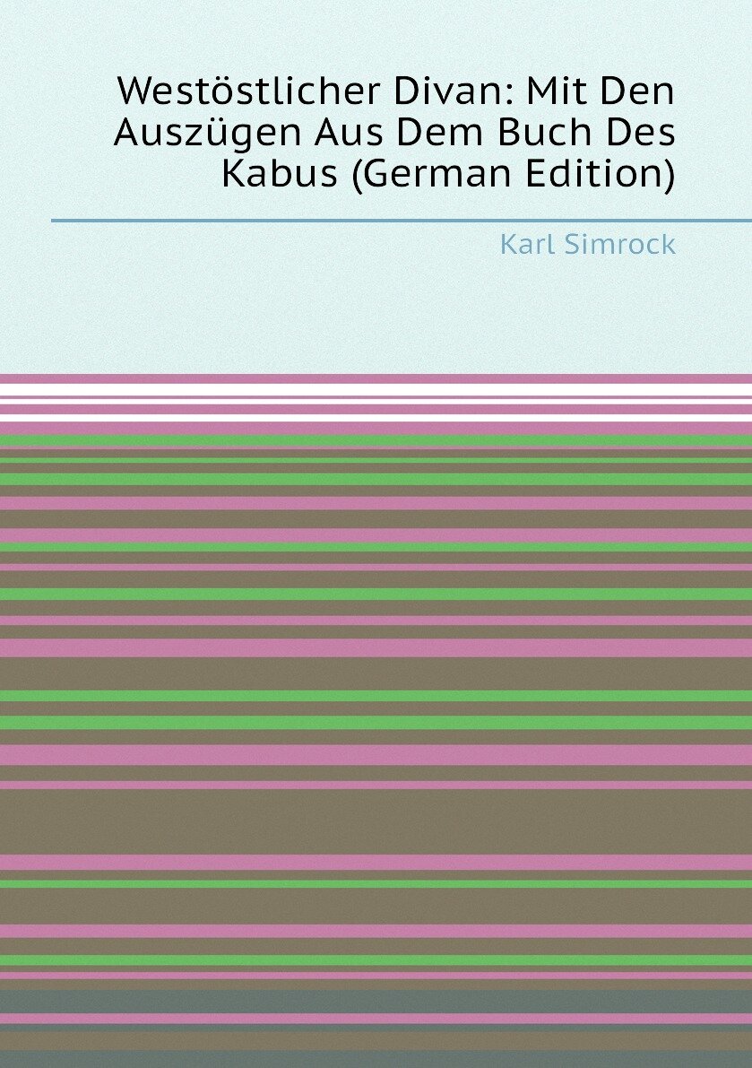 Westöstlicher Divan: Mit Den Auszügen Aus Dem Buch Des Kabus (German Edition)