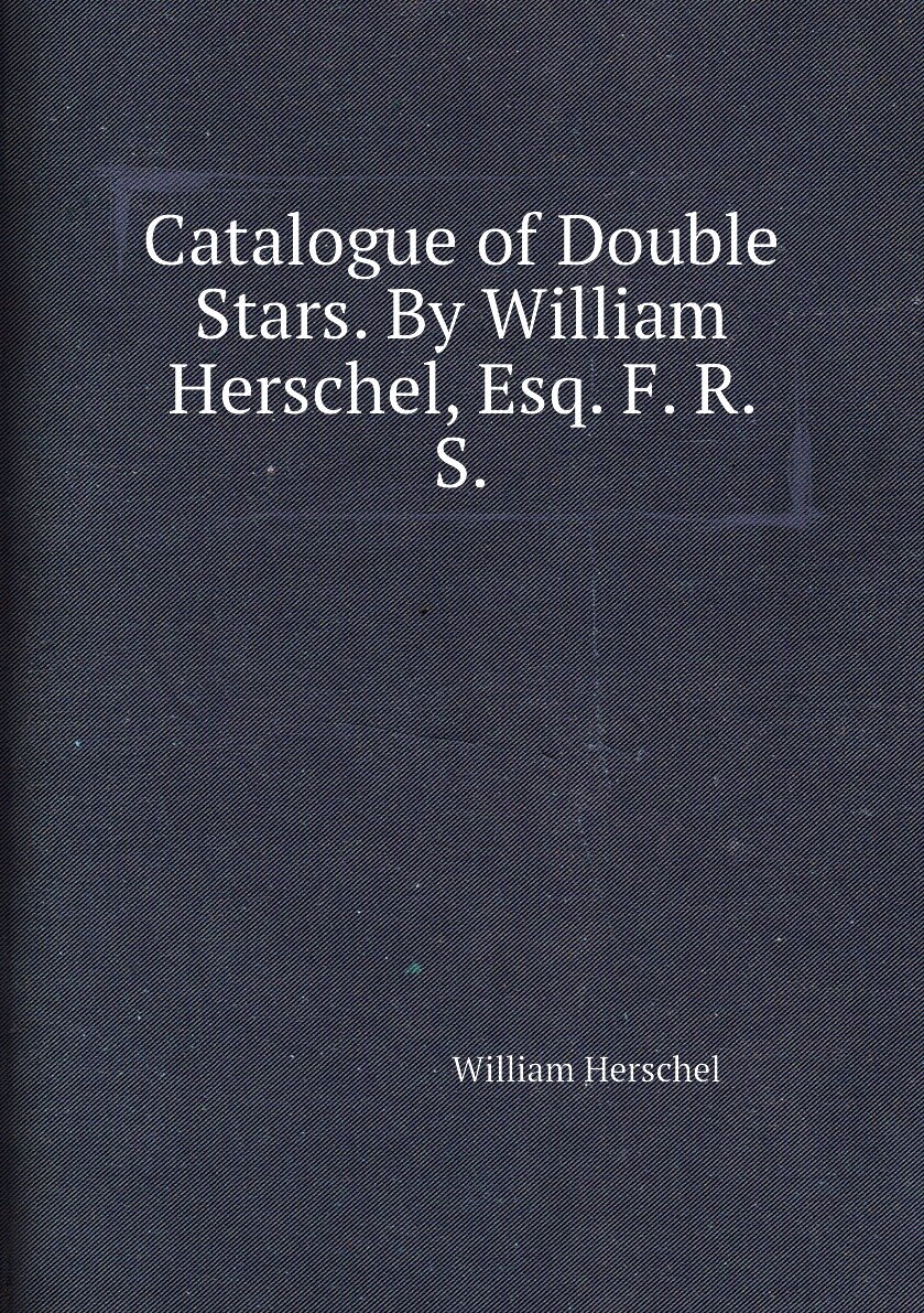 Catalogue of Double Stars. By William Herschel Esq. F. R. S.