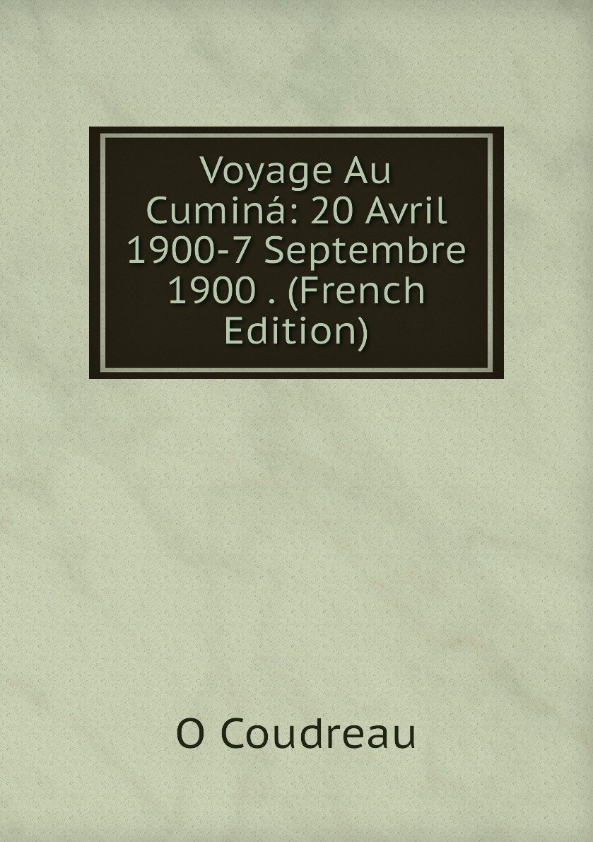 Voyage Au Cuminá: 20 Avril 1900-7 Septembre 1900 . (French Edition)