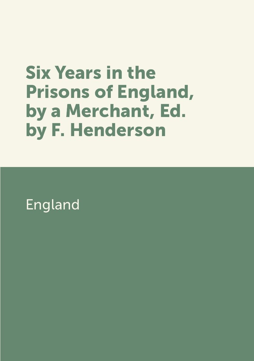 Six Years in the Prisons of England by a Merchant Ed. by F. Henderson