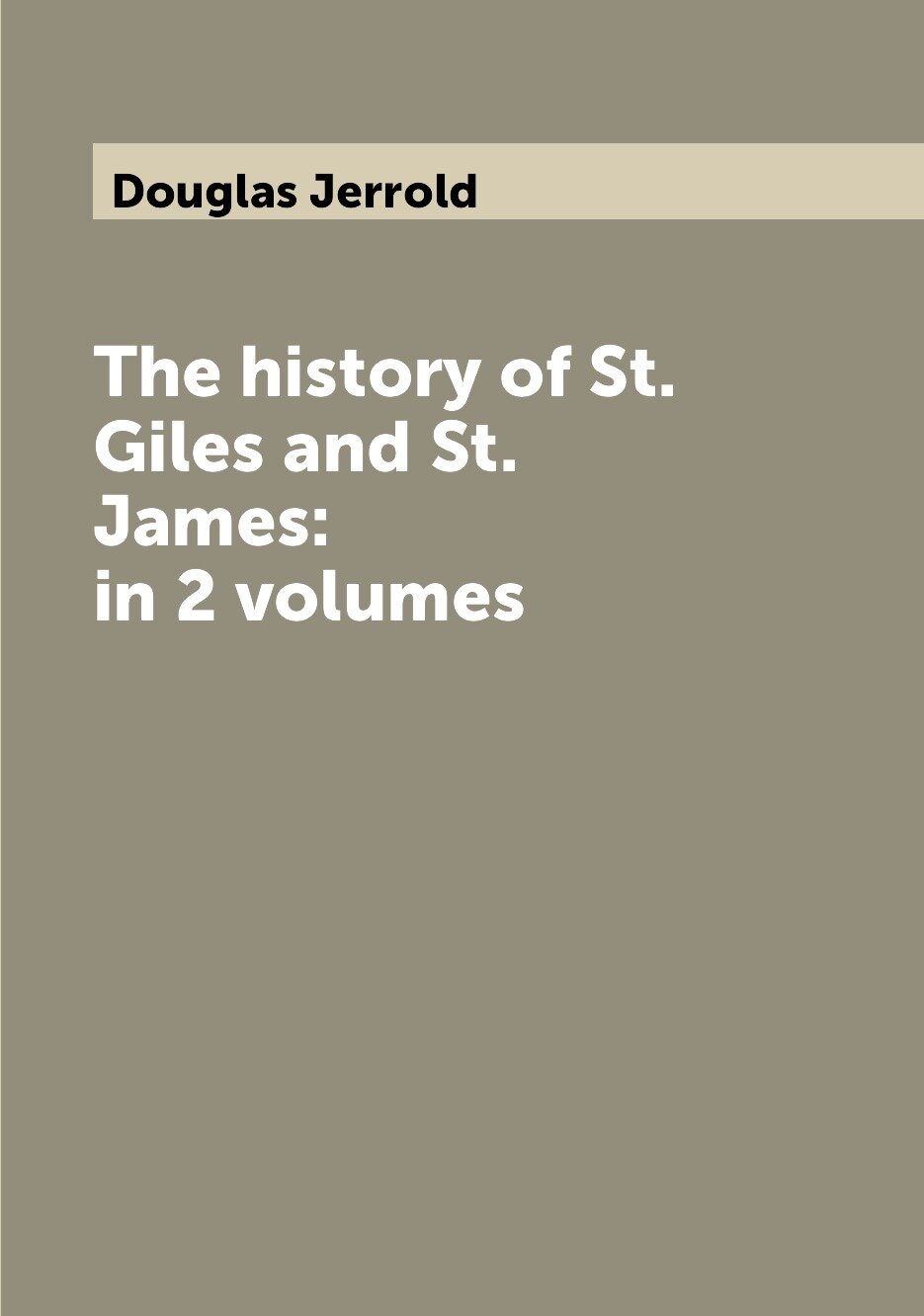 The history of St. Giles and St. James: in 2 volumes