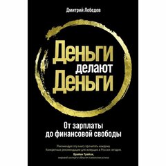 Лебедев Д. "Деньги делают деньги: От зарплаты до финансовой свободы"