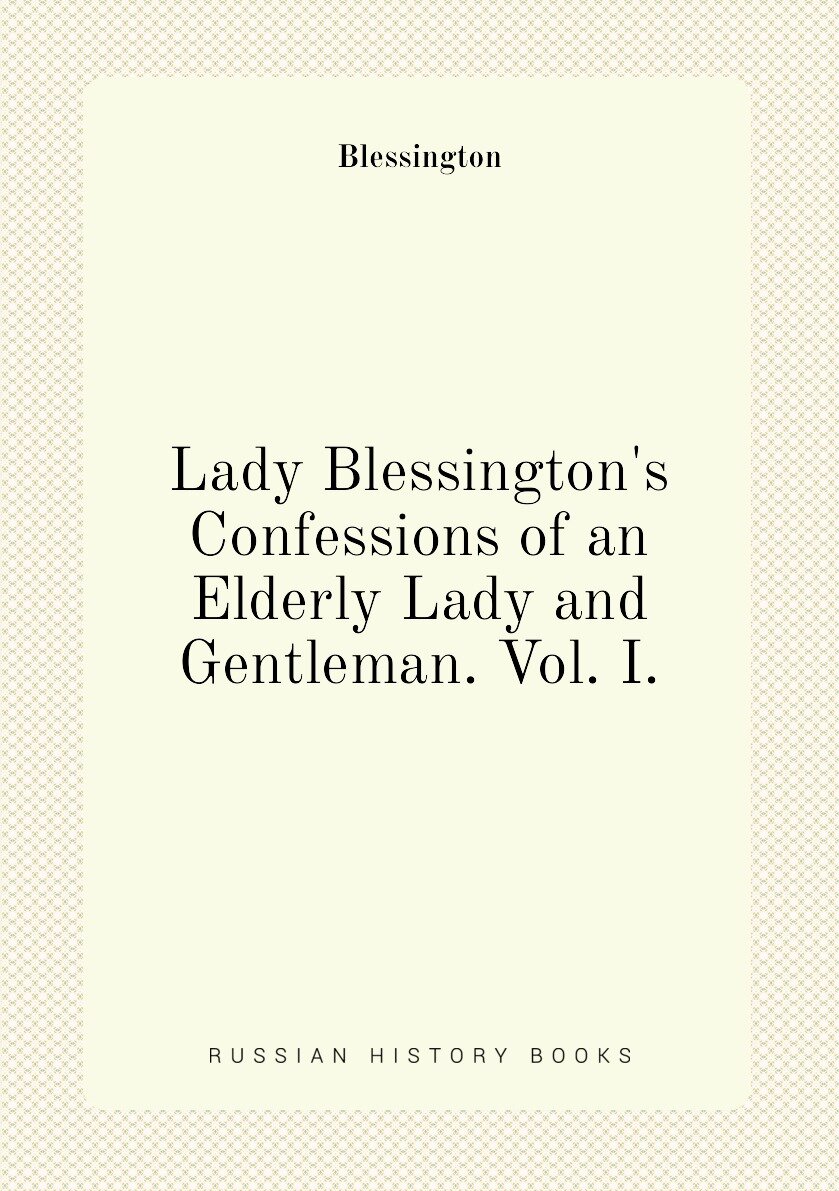 Lady Blessington's Confessions of an Elderly Lady and Gentleman. Vol. I.