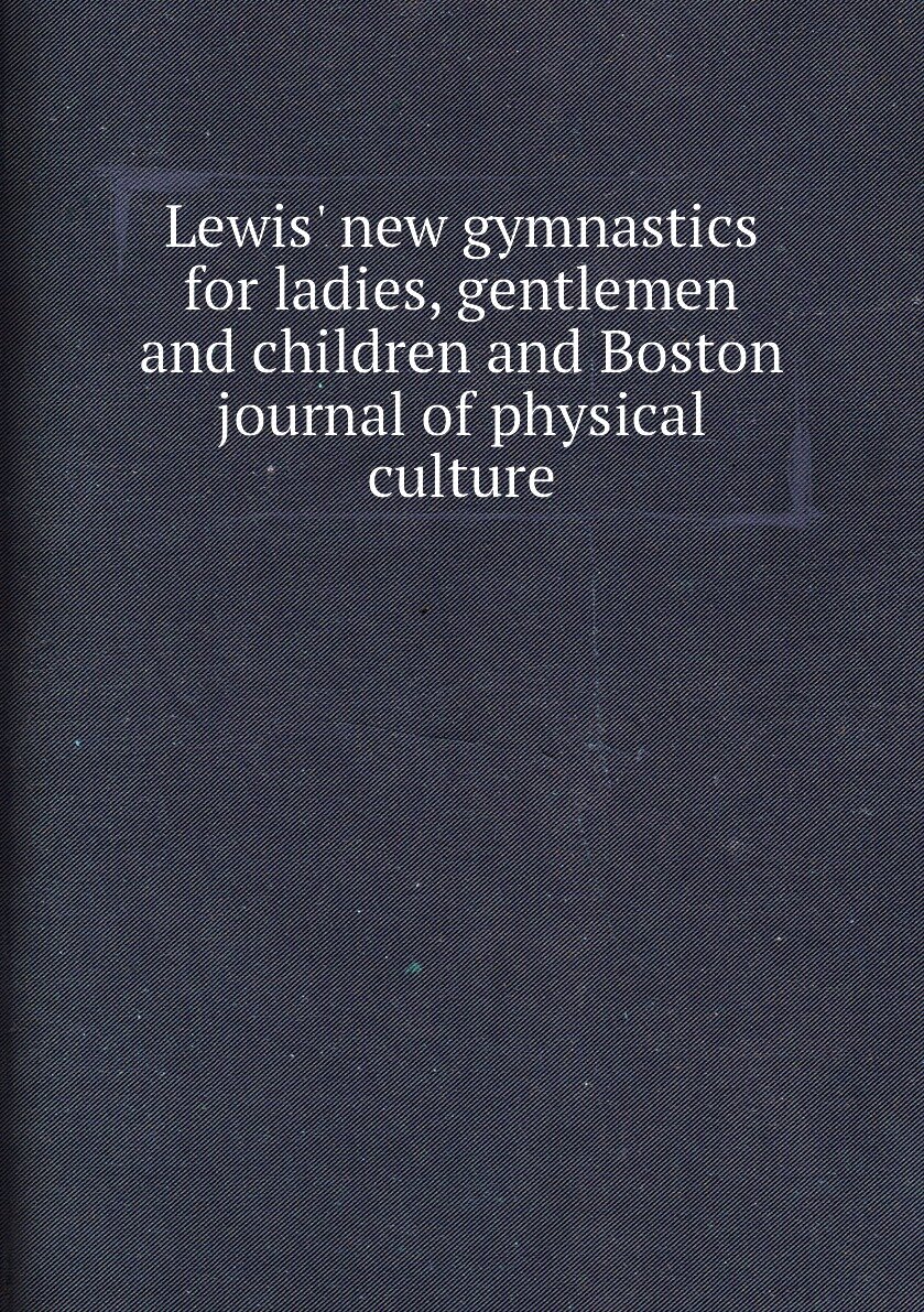 Lewis' new gymnastics for ladies gentlemen and children and Boston journal of physical culture