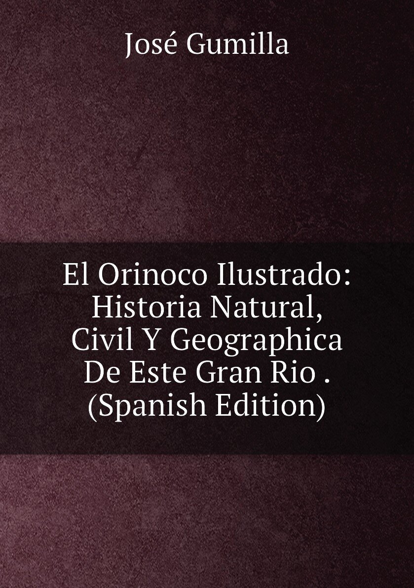 El Orinoco Ilustrado: Historia Natural Civil Y Geographica De Este Gran Rio . (Spanish Edition)