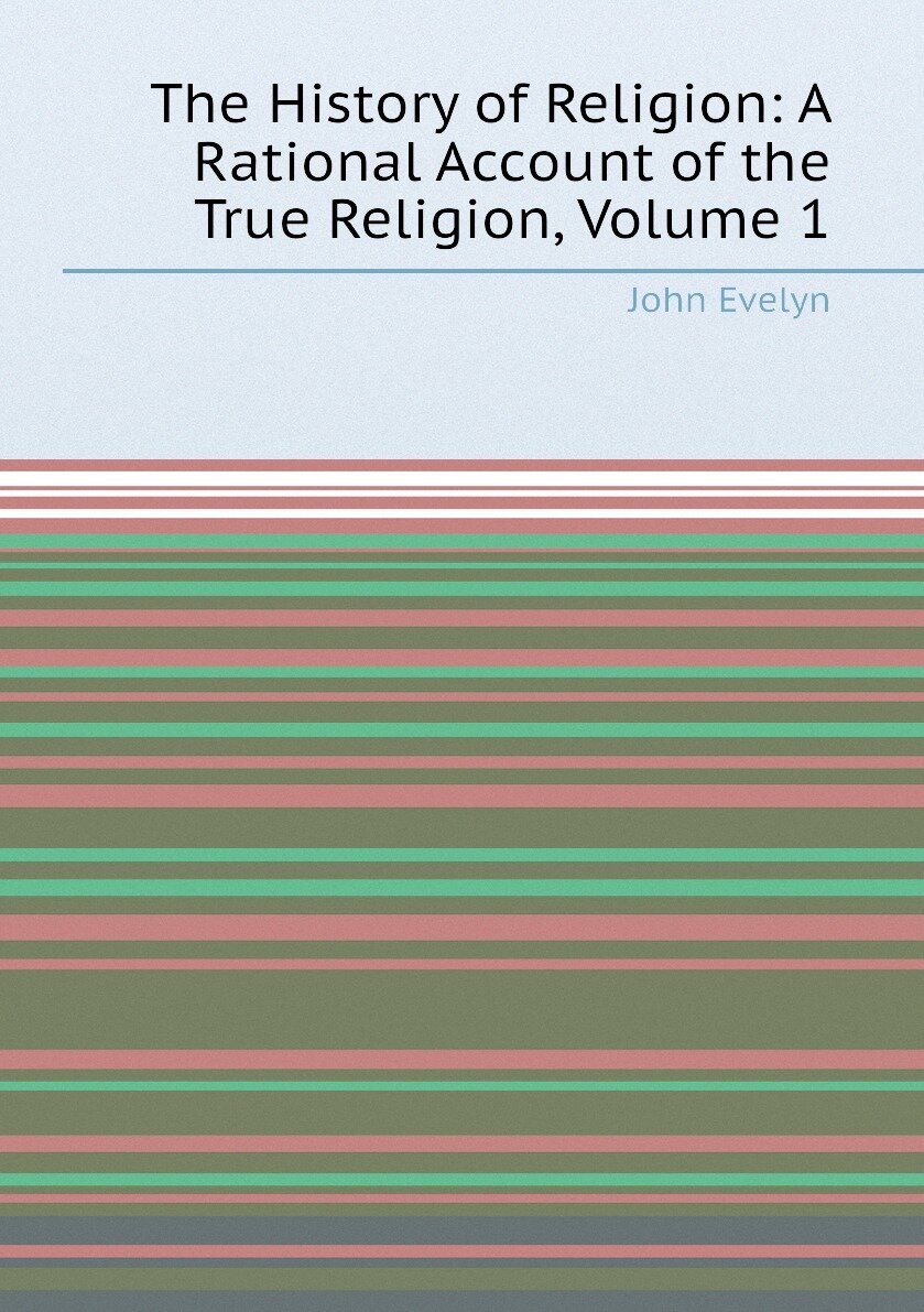 The History of Religion: A Rational Account of the True Religion Volume 1