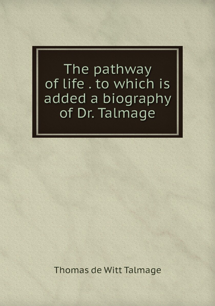 The pathway of life . to which is added a biography of Dr. Talmage