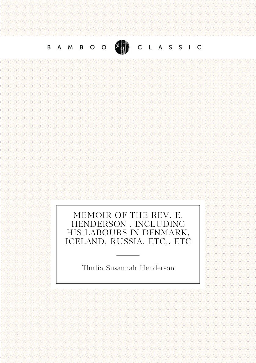 Memoir of the Rev. E. Henderson . including his labours in Denmark Iceland Russia etc. etc