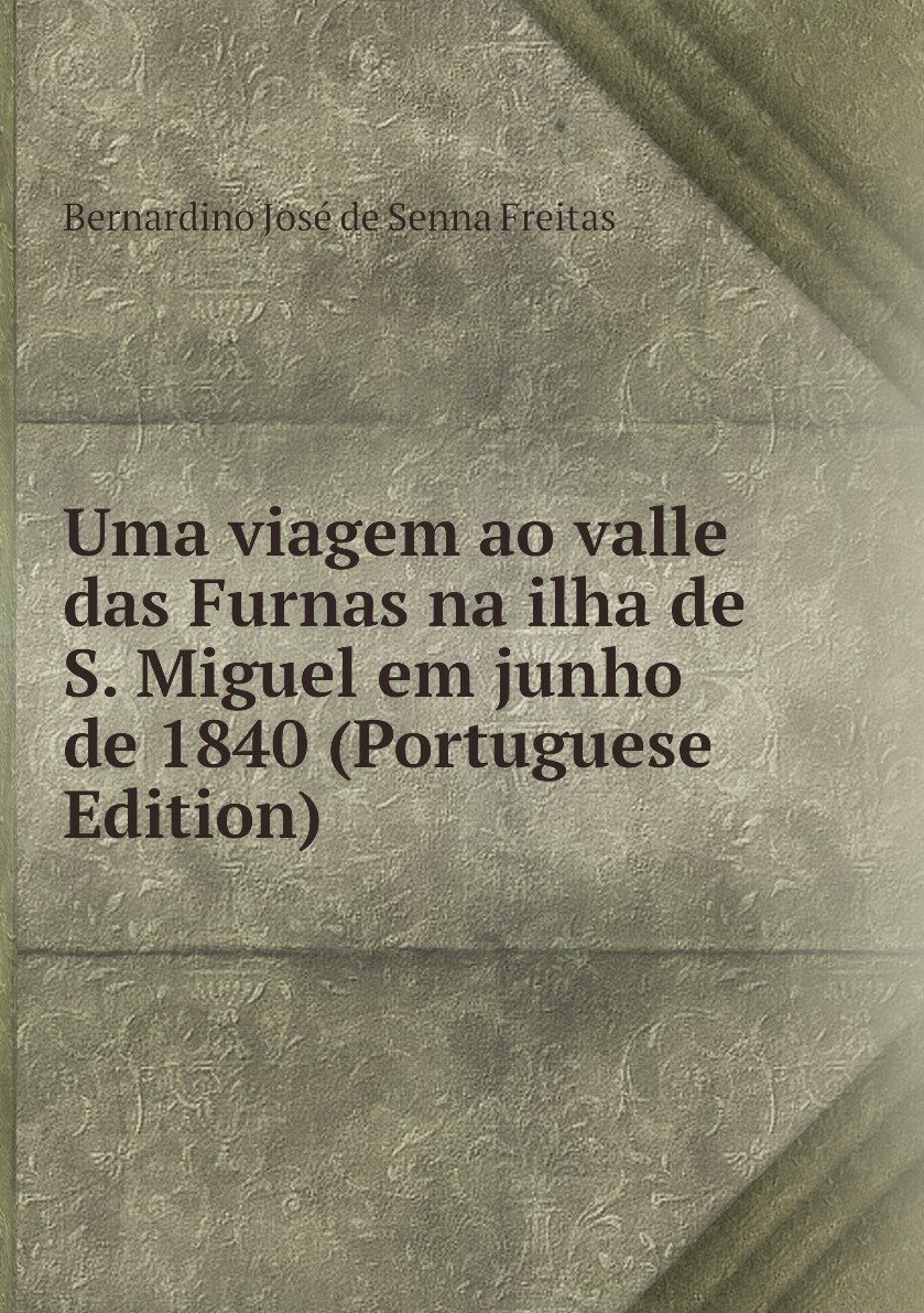 Uma viagem ao valle das Furnas na ilha de S. Miguel em junho de 1840 (Portuguese Edition)