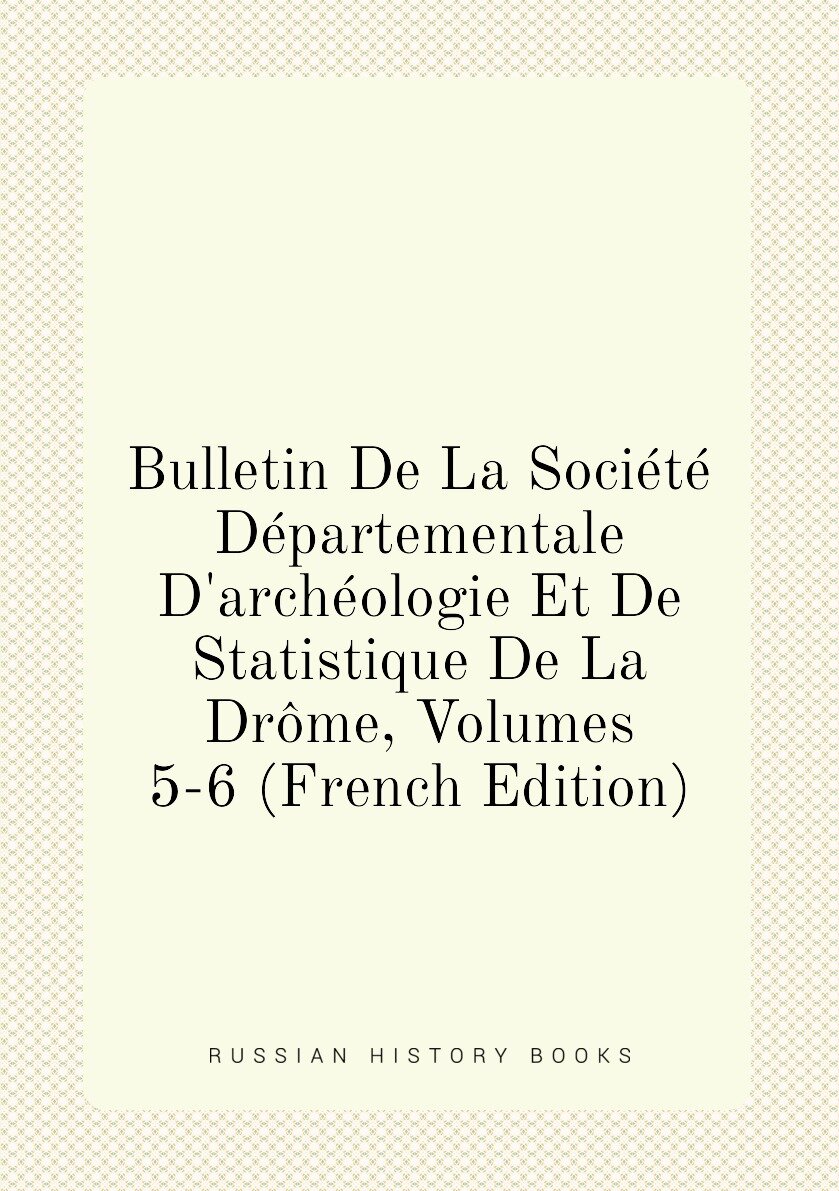 Bulletin De La Société Départementale D'archéologie Et De Statistique De La Drôme Volumes 5-6 (French Edition)