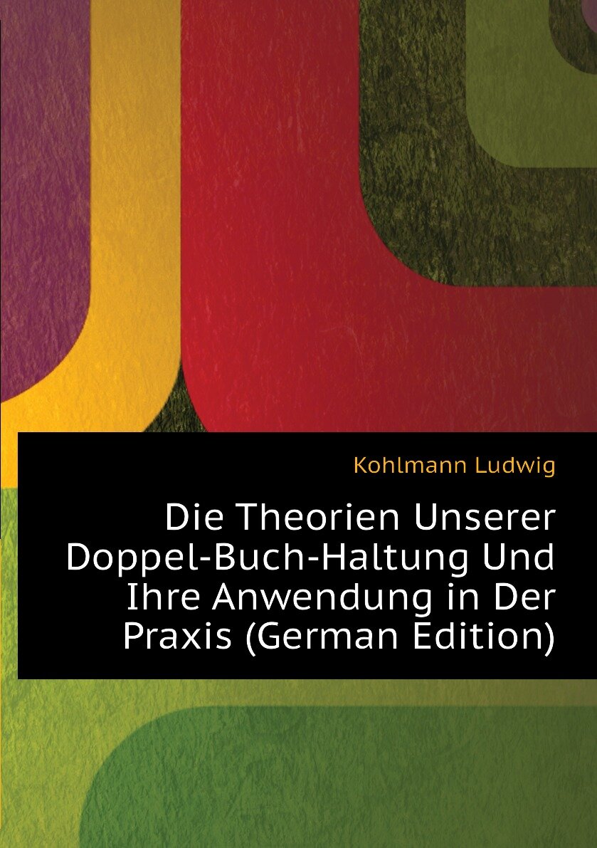 Die Theorien Unserer Doppel-Buch-Haltung Und Ihre Anwendung in Der Praxis (German Edition)