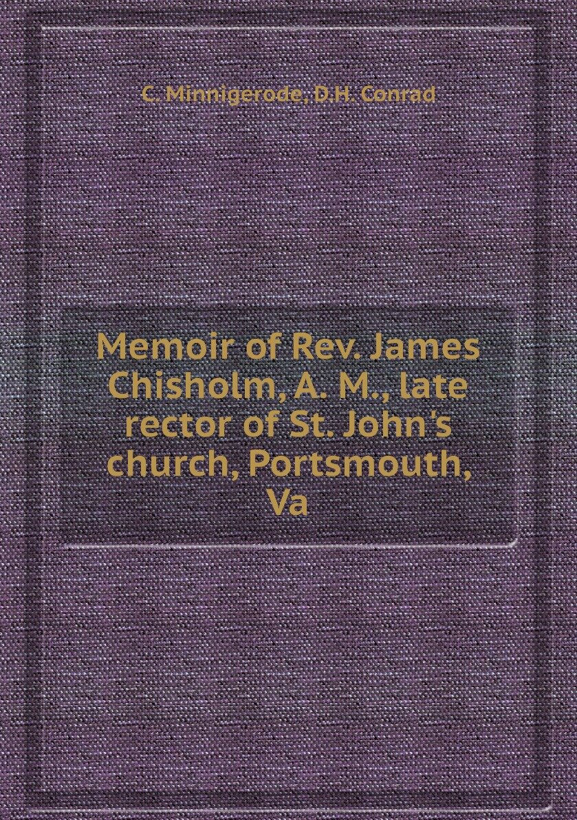 Memoir of Rev. James Chisholm A. M. late rector of St. John's church Portsmouth Va