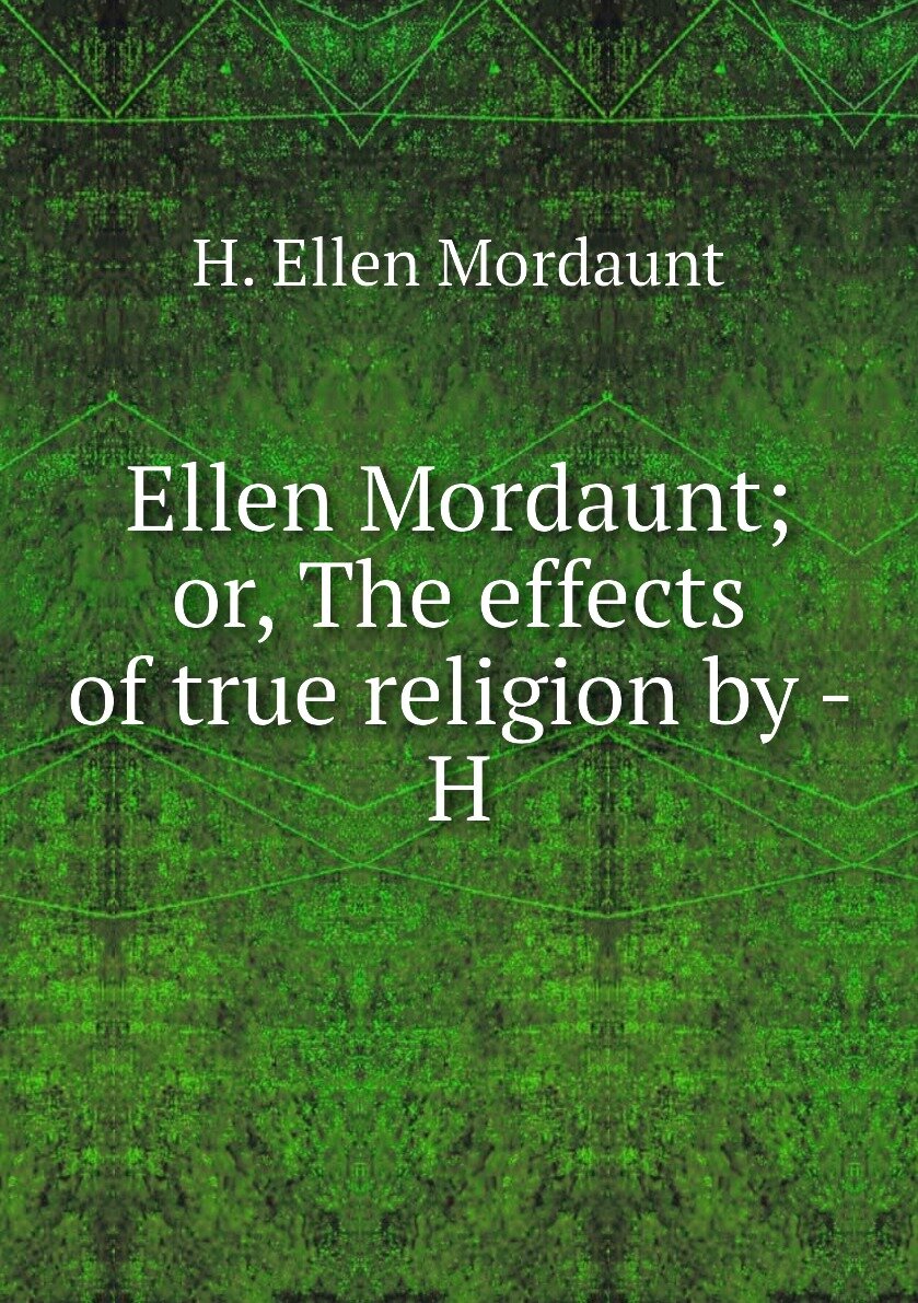 Ellen Mordaunt; or The effects of true religion by - H