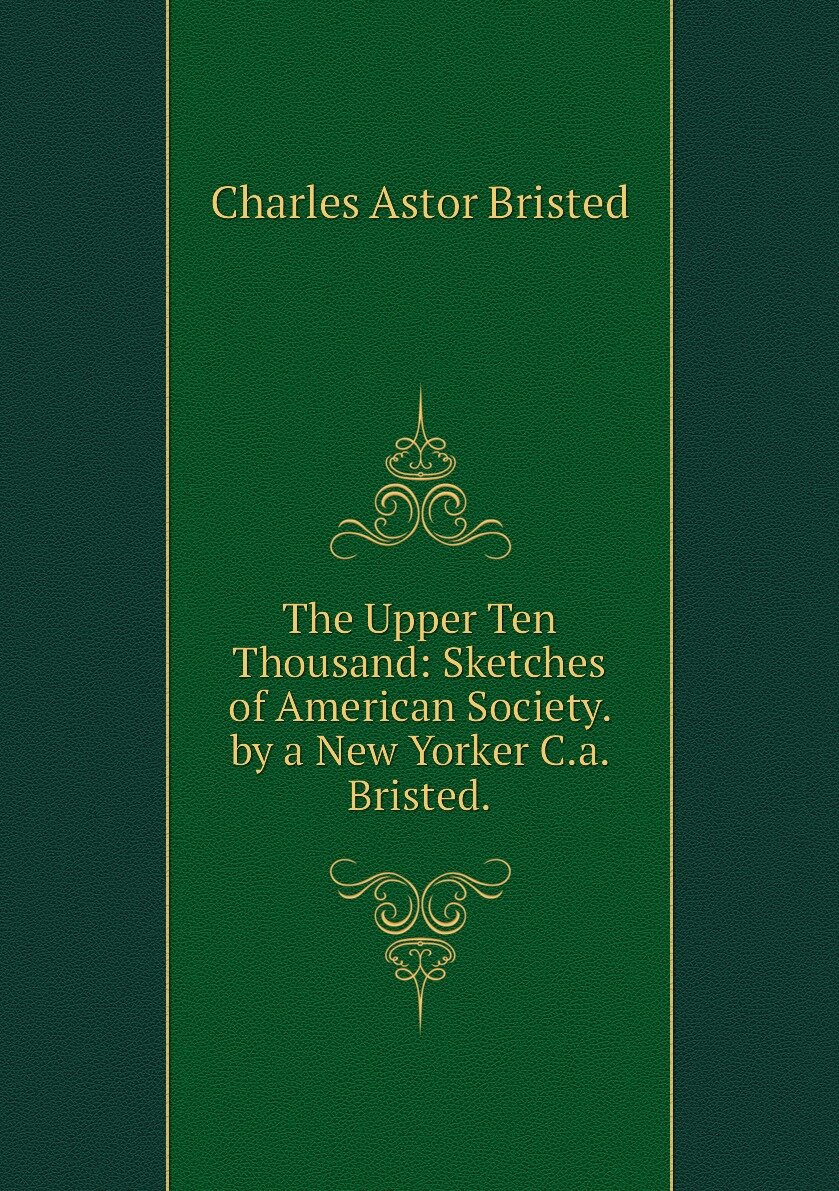 The Upper Ten Thousand: Sketches of American Society. by a New Yorker C.a. Bristed.